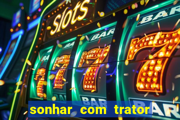 sonhar com trator jogo do bicho